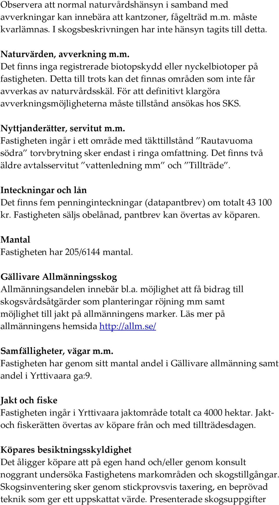 För att definitivt klargöra avverkningsmöjligheterna måste tillstånd ansökas hos SKS. Nyttjanderätter, servitut m.m. Fastigheten ingår i ett område med täkttillstånd Rautavuoma södra torvbrytning sker endast i ringa omfattning.