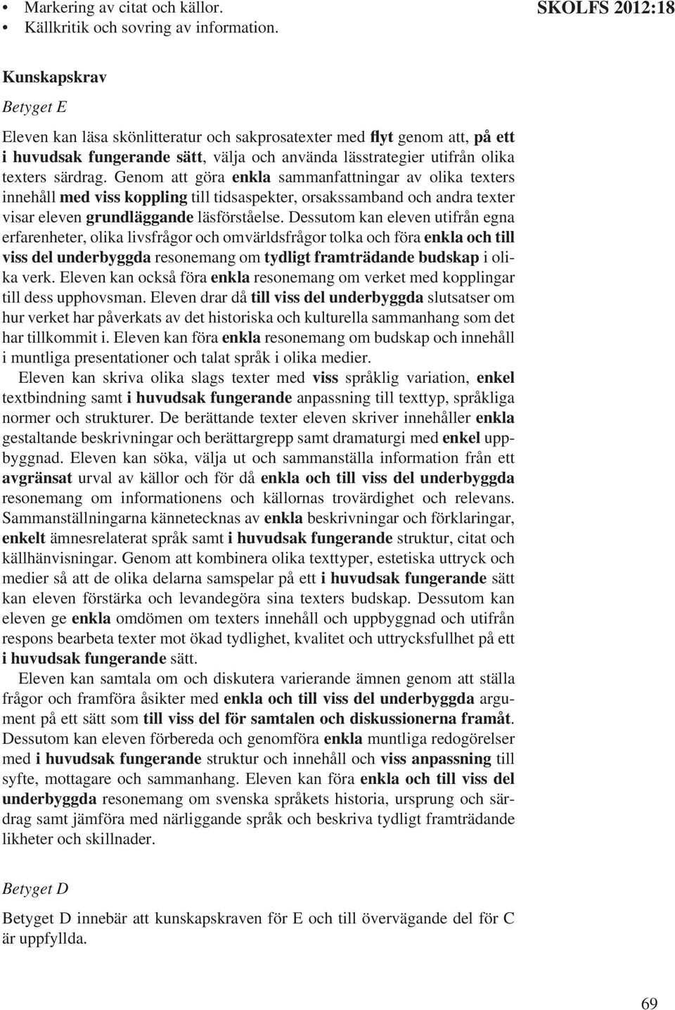 särdrag. Genom att göra enkla sammanfattningar av olika texters innehåll med viss koppling till tidsaspekter, orsakssamband och andra texter visar eleven grundläggande läsförståelse.