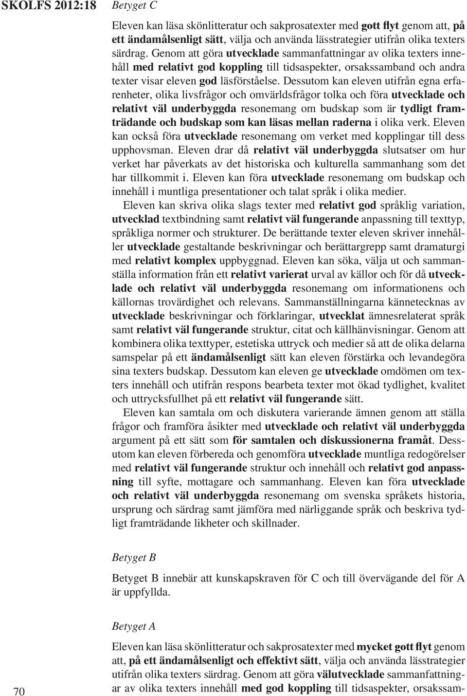 utifrån egna erfarenheter, olika livsfrågor och omvärldsfrågor tolka och föra utvecklade och relativt väl underbyggda om budskap som är tydligt framträdande och budskap som kan läsas mellan raderna i