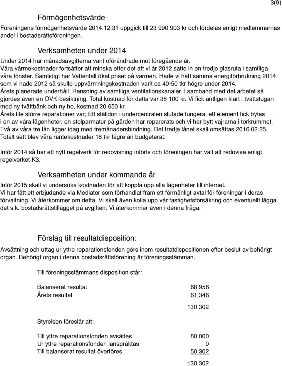 Våra värmekostnader fortsätter att minska efter det att vi år 2012 satte in en tredje glasruta i samtliga våra fönster. Samtidigt har Vattenfall ökat priset på värmen.