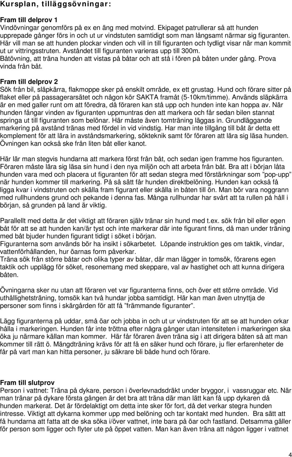 Här vill man se att hunden plockar vinden och vill in till figuranten och tydligt visar när man kommit ut ur vittringsstruten. Avståndet till figuranten varieras upp till 300m.