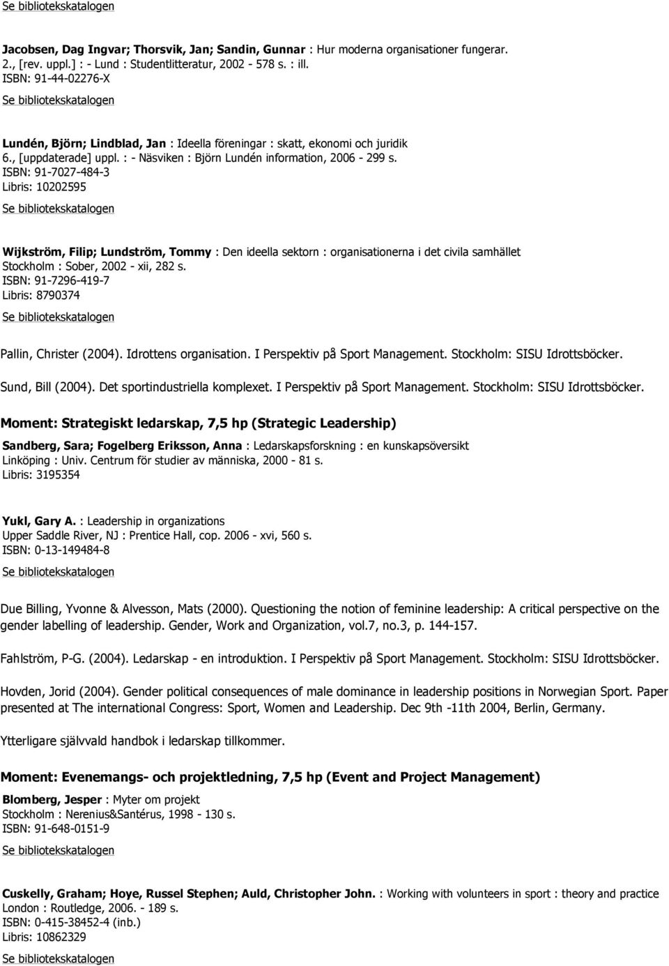 ISBN: 91-7027-484-3 Libris: 10202595 Wijkström, Filip; Lundström, Tommy : Den ideella sektorn : organisationerna i det civila samhället Stockholm : Sober, 2002 - xii, 282 s.