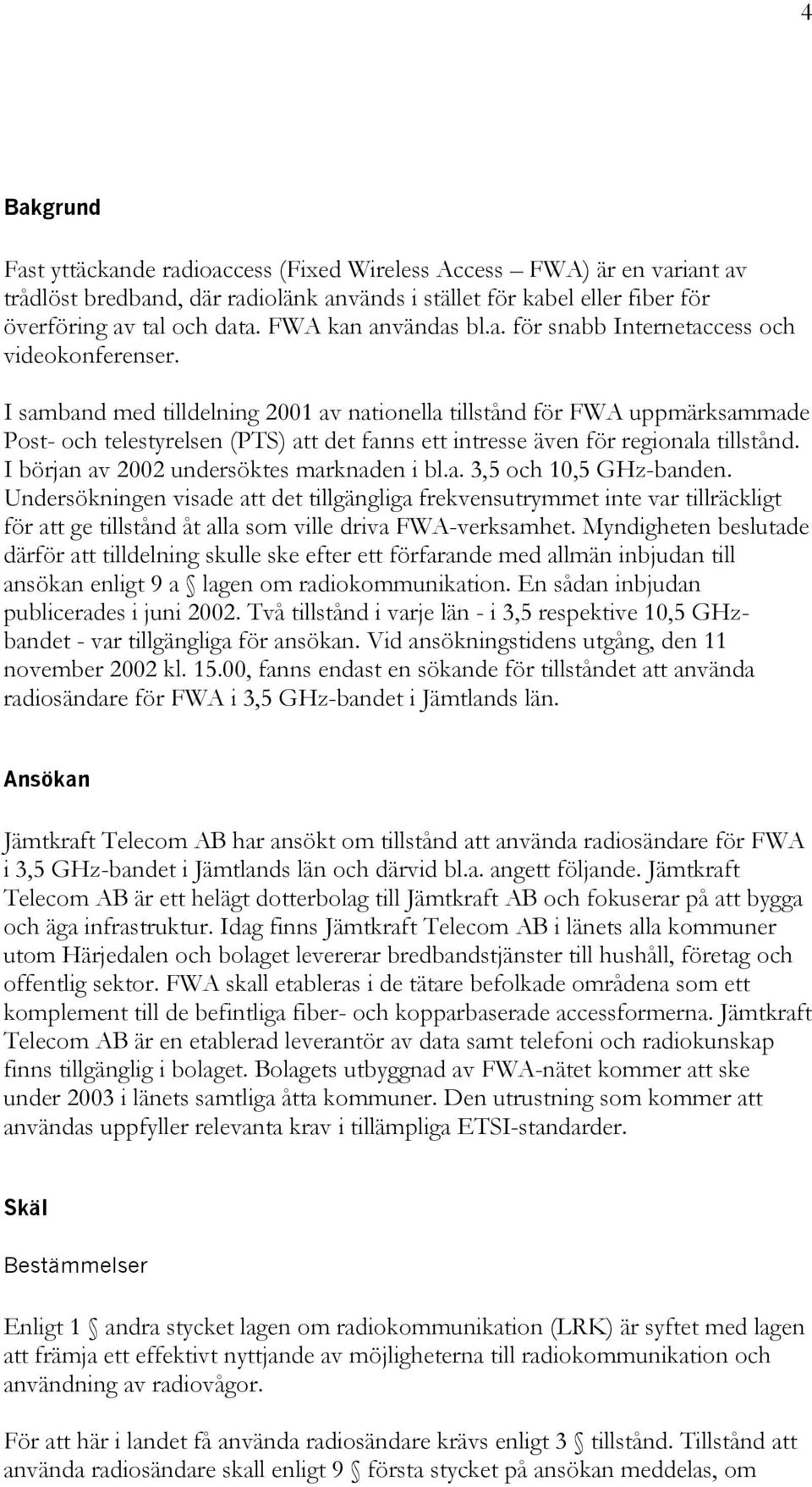 I samband med tilldelning 2001 av nationella tillstånd för FWA uppmärksammade Post- och telestyrelsen (PTS) att det fanns ett intresse även för regionala tillstånd.