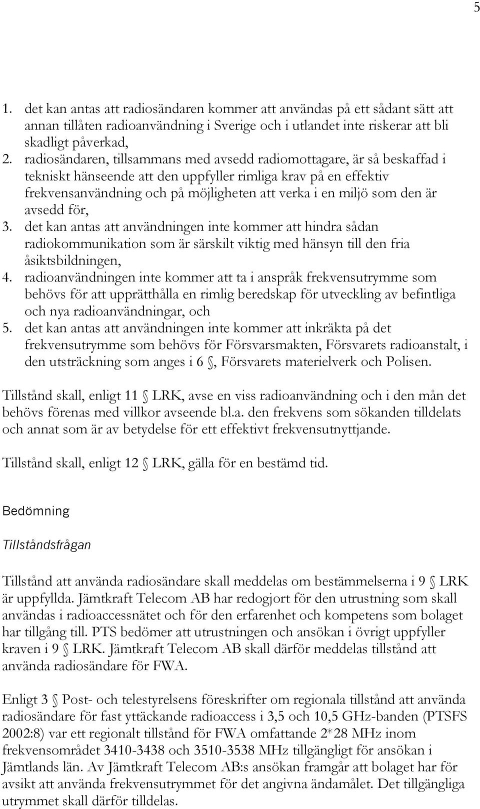 den är avsedd för, 3. det kan antas att användningen inte kommer att hindra sådan radiokommunikation som är särskilt viktig med hänsyn till den fria åsiktsbildningen, 4.