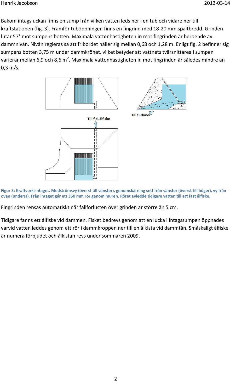 2 befinner sig sumpens botten 3,75 m under dammkrönet, vilket betyder att vattnets tvärsnittarea i sumpen varierar mellan 6,9 och 8,6 m 2.