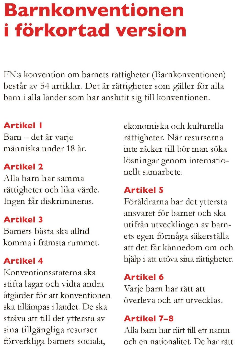 Artikel 2 Alla barn har samma rättigheter och lika värde. Ingen får diskrimineras. Artikel 3 Barnets bästa ska alltid komma i främsta rummet.