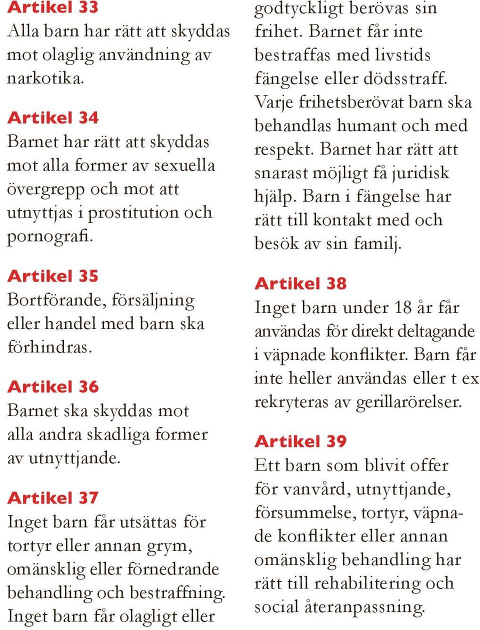 Artikel 35 Bortförande, försäljning eller handel med barn ska förhindras. Artikel 36 Barnet ska skyddas mot alla andra skadliga former av utnyttjande.