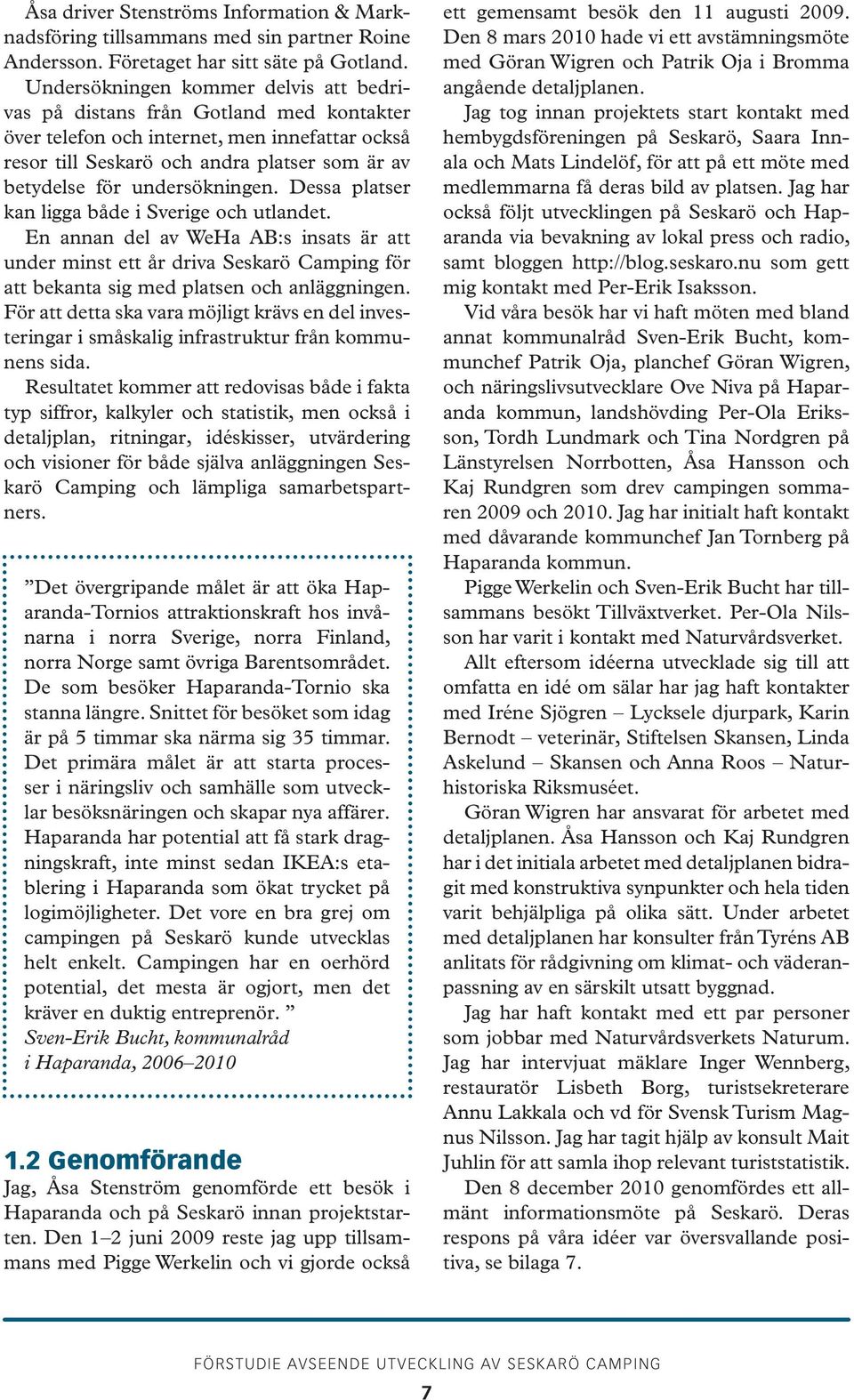undersökningen. Dessa platser kan ligga både i Sverige och utlandet. En annan del av WeHa AB:s insats är att under minst ett år driva Seskarö Camping för att bekanta sig med platsen och anläggningen.