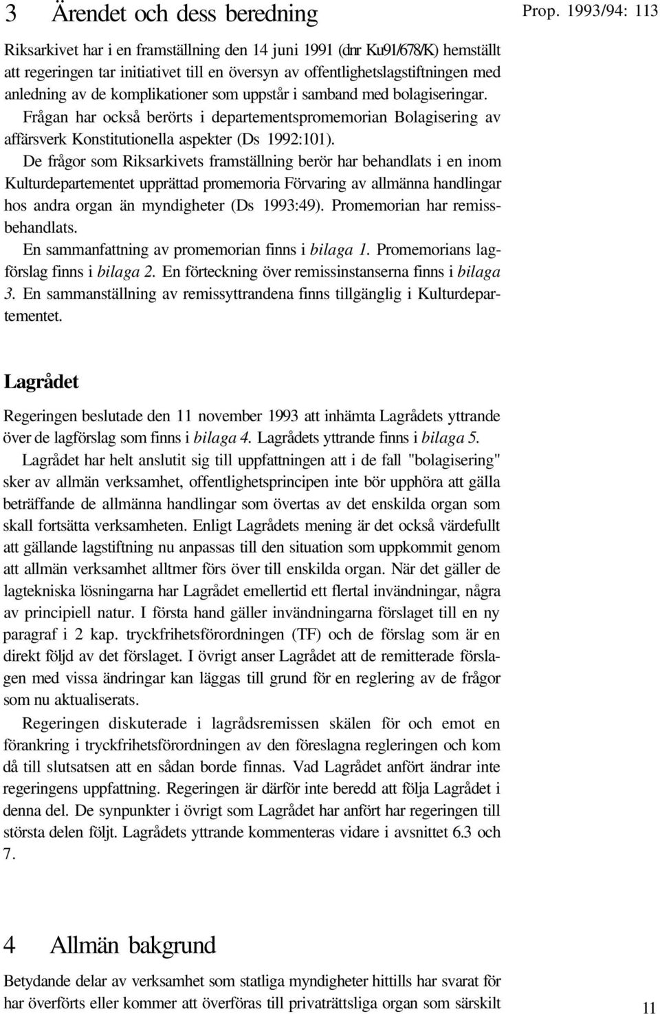 De frågor som Riksarkivets framställning berör har behandlats i en inom Kulturdepartementet upprättad promemoria Förvaring av allmänna handlingar hos andra organ än myndigheter (Ds 1993:49).