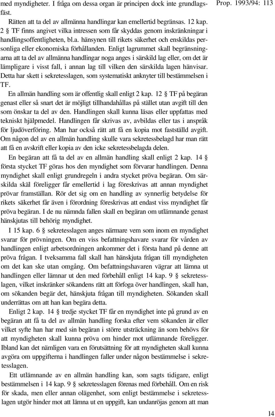 Enligt lagrummet skall begränsningarna att ta del av allmänna handlingar noga anges i särskild lag eller, om det är lämpligare i visst fall, i annan lag till vilken den särskilda lagen hänvisar.