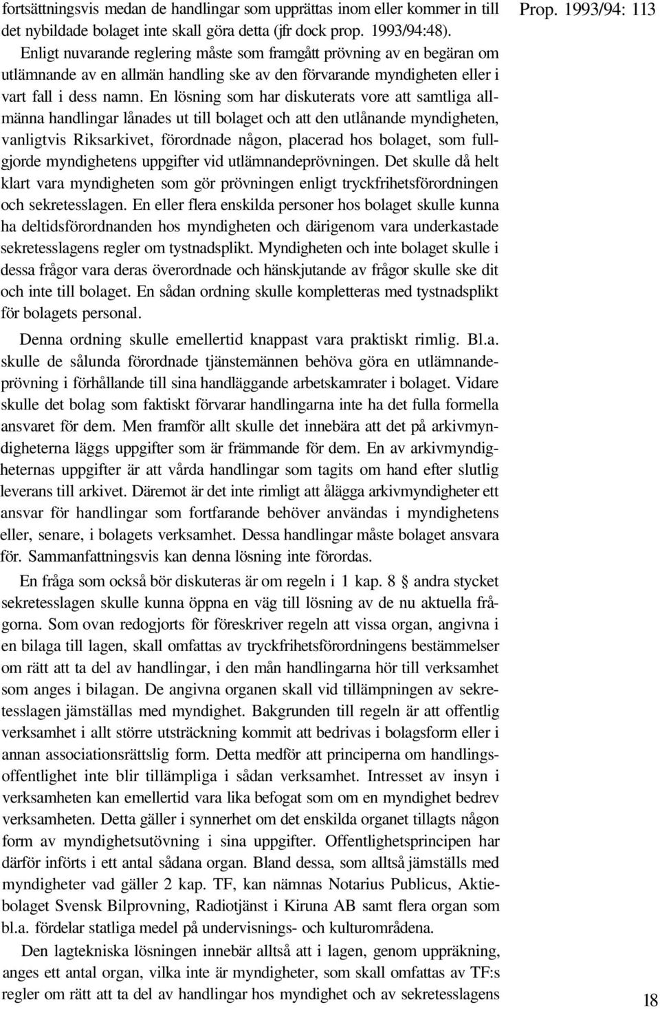 En lösning som har diskuterats vore att samtliga allmänna handlingar lånades ut till bolaget och att den utlånande myndigheten, vanligtvis Riksarkivet, förordnade någon, placerad hos bolaget, som