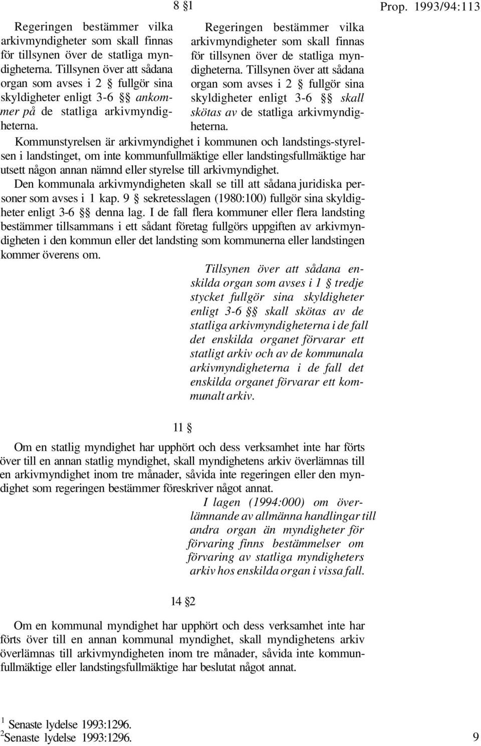 Kommunstyrelsen är arkivmyndighet i kommunen och landstings-styrelsen i landstinget, om inte kommunfullmäktige eller landstingsfullmäktige har utsett någon annan nämnd eller styrelse till