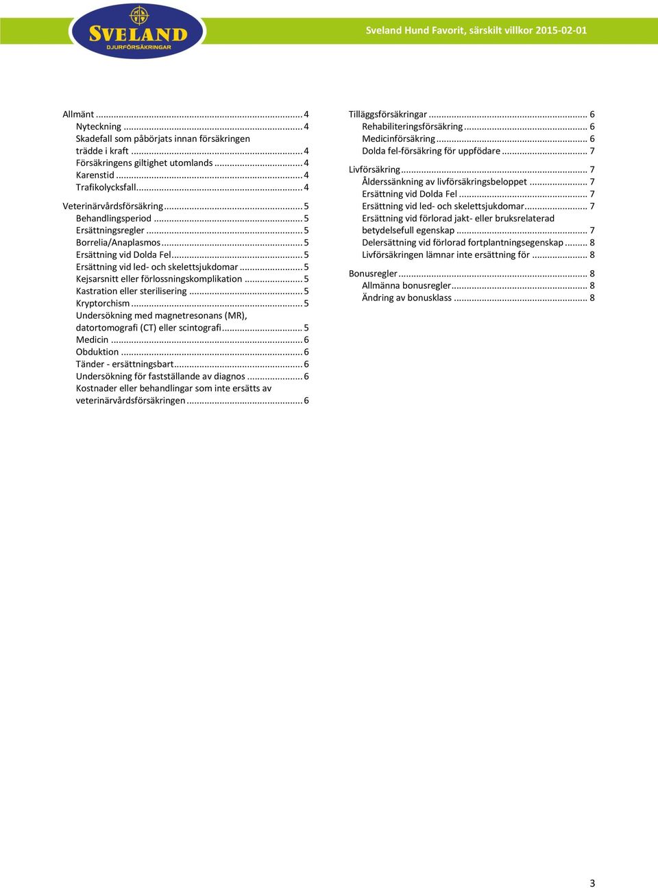 .. 5 Kastration eller sterilisering... 5 Kryptorchism... 5 Undersökning med magnetresonans (MR), datortomografi (CT) eller scintografi... 5 Medicin... 6 Obduktion... 6 Tänder - ersättningsbart.