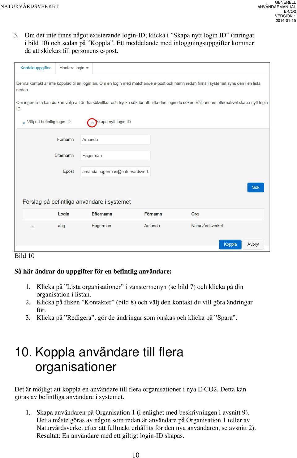 Klicka på Lista organisationer i vänstermenyn (se bild 7) och klicka på din organisation i listan. 2. Klicka på fliken Kontakter (bild 8) och välj den kontakt du vill göra ändringar för. 3.