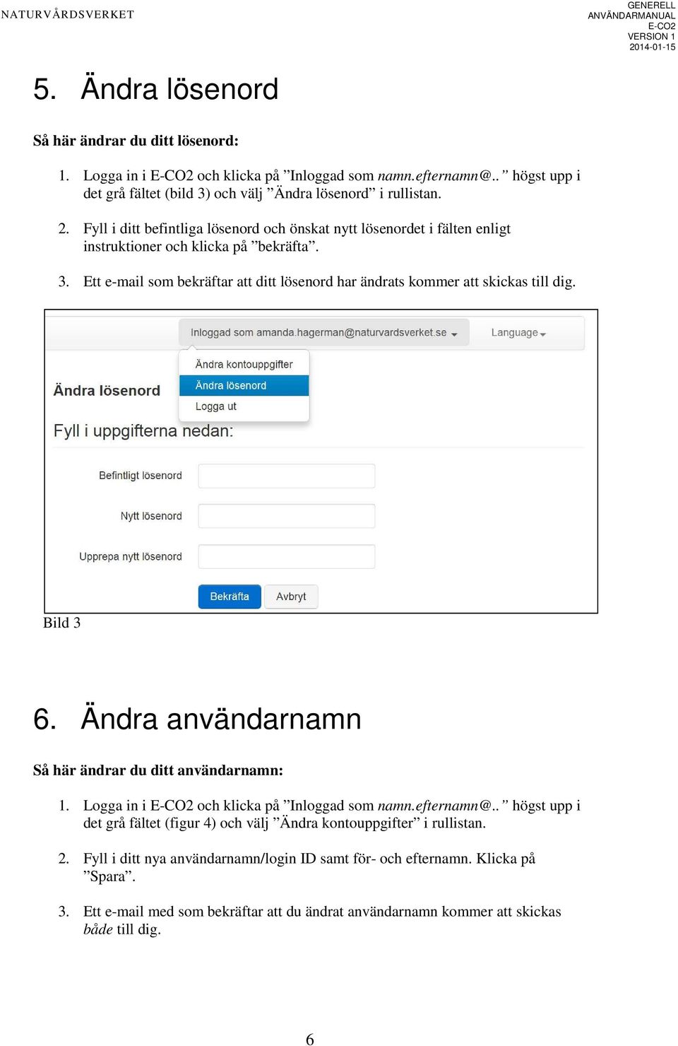 Ett e-mail som bekräftar att ditt lösenord har ändrats kommer att skickas till dig. Bild 3 6. Ändra användarnamn Så här ändrar du ditt användarnamn: 1.