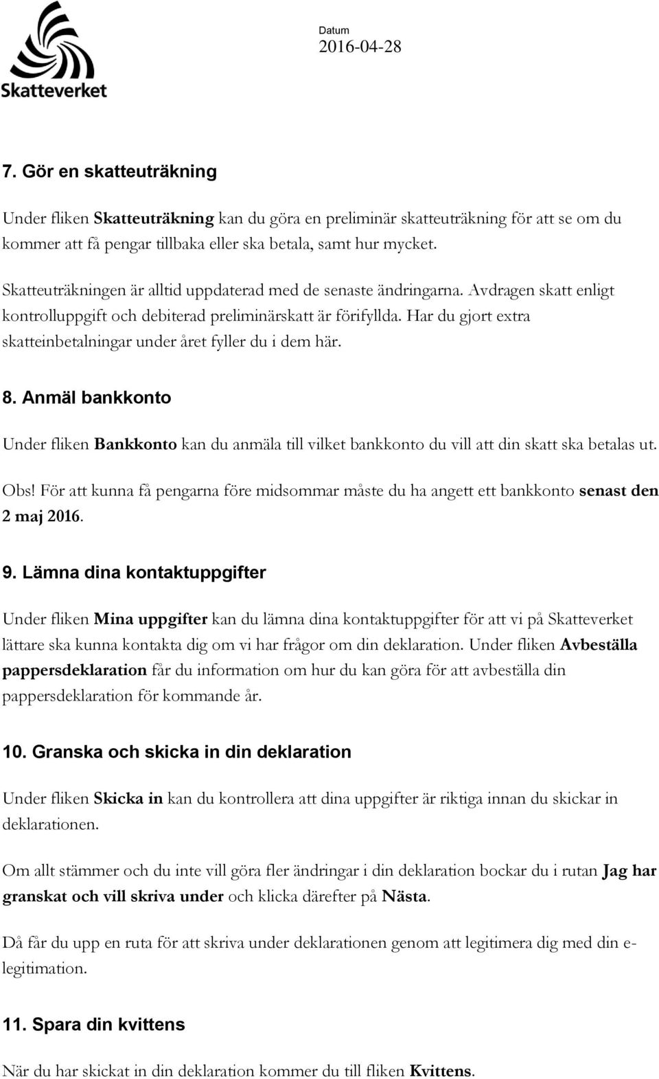 Har du gjort extra skatteinbetalningar under året fyller du i dem här. 8. Anmäl bankkonto Under fliken Bankkonto kan du anmäla till vilket bankkonto du vill att din skatt ska betalas ut. Obs!