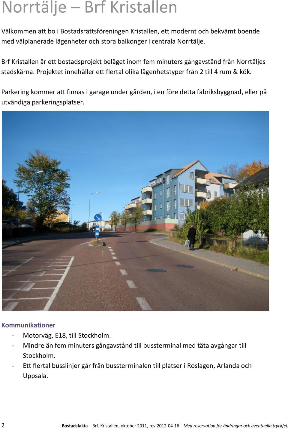 Parkering kommer att finnas i garage under gården, i en före detta fabriksbyggnad, eller på utvändiga parkeringsplatser. Kommunikationer - Motorväg, E18, till Stockholm.