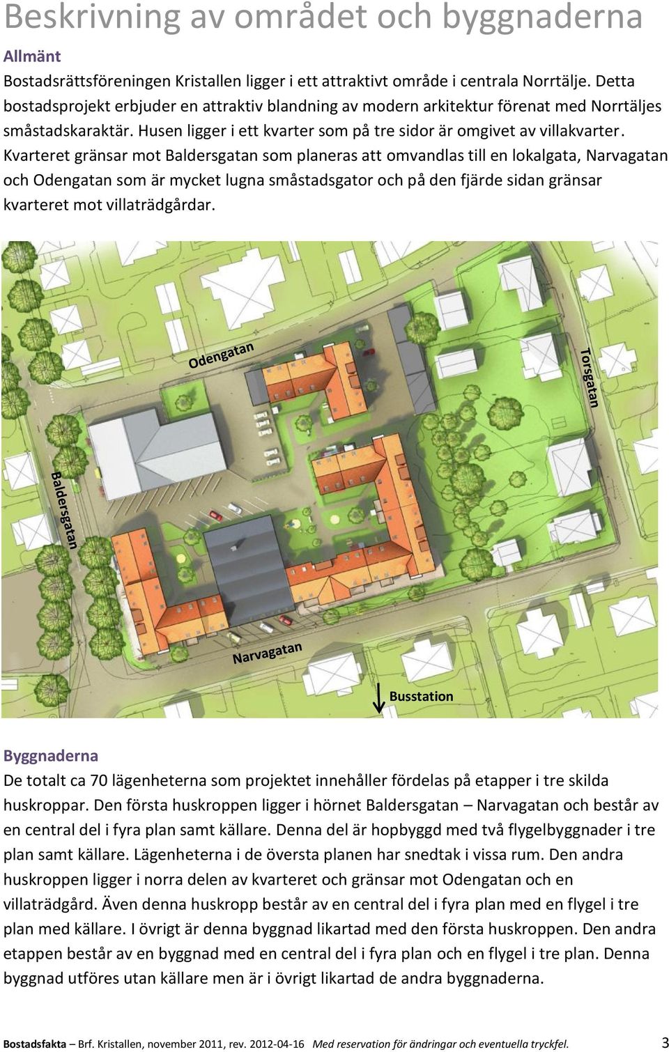 Kvarteret gränsar mot Baldersgatan som planeras att omvandlas till en lokalgata, Narvagatan och Odengatan som är mycket lugna småstadsgator och på den fjärde sidan gränsar kvarteret mot