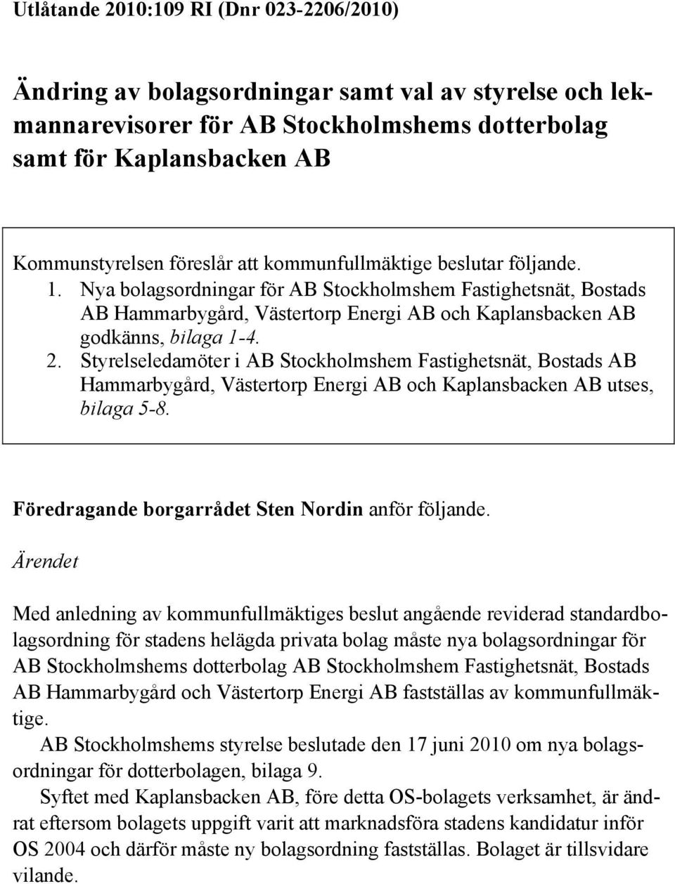 Styrelseledamöter i AB Stockholmshem Fastighetsnät, Bostads AB Hammarbygård, Västertorp Energi AB och Kaplansbacken AB utses, bilaga 5-8. Föredragande borgarrådet Sten Nordin anför följande.