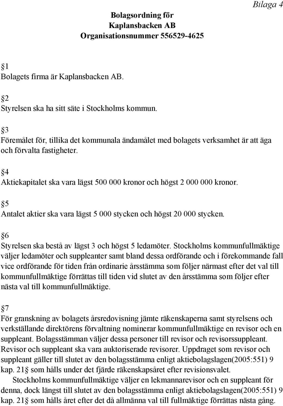 5 Antalet aktier ska vara lägst 5 000 stycken och högst 20 000 stycken. 6 Styrelsen ska bestå av lägst 3 och högst 5 ledamöter.