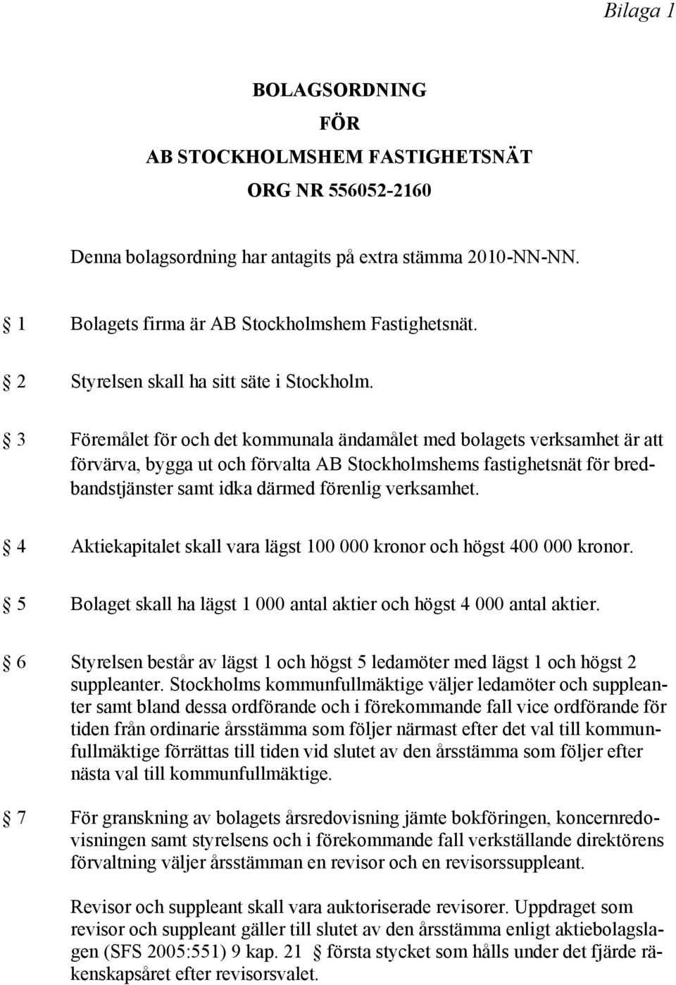 3 Föremålet för och det kommunala ändamålet med bolagets verksamhet är att förvärva, bygga ut och förvalta AB Stockholmshems fastighetsnät för bredbandstjänster samt idka därmed förenlig verksamhet.