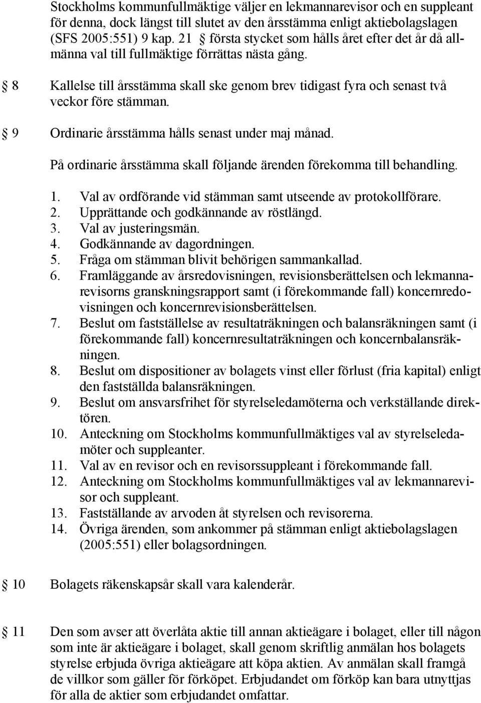 9 Ordinarie årsstämma hålls senast under maj månad. På ordinarie årsstämma skall följande ärenden förekomma till behandling. 1. Val av ordförande vid stämman samt utseende av protokollförare. 2.