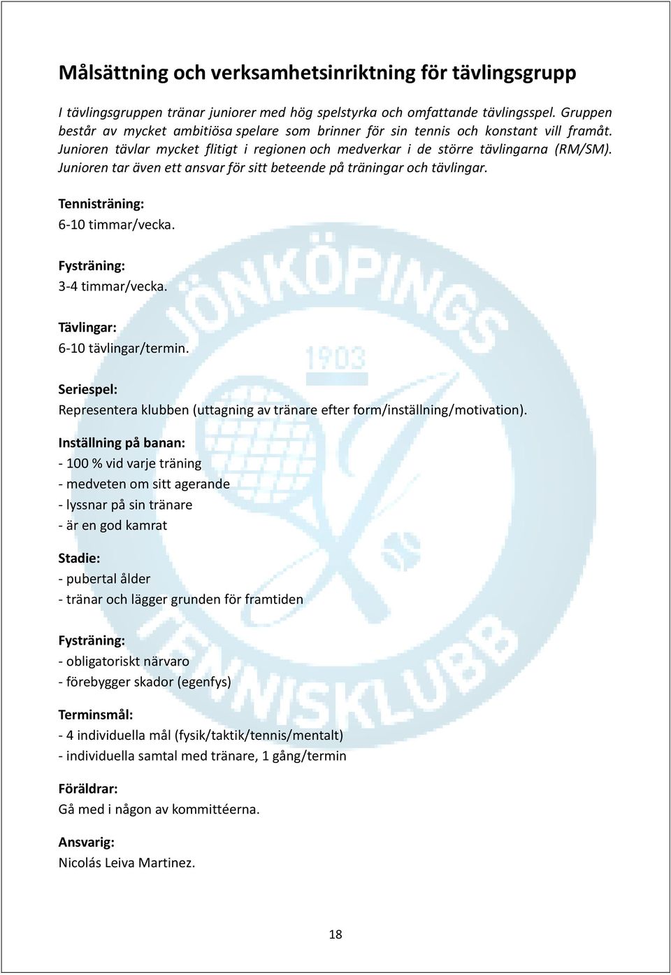 Junioren tar även ett ansvar för sitt beteende på träningar och tävlingar. Tennisträning: 6-10 timmar/vecka. Fysträning: 3-4 timmar/vecka. Tävlingar: 6-10 tävlingar/termin.