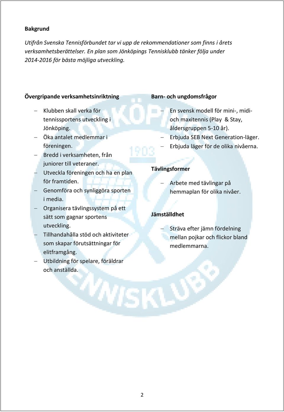 Öka antalet medlemmar i föreningen. Bredd i verksamheten, från juniorer till veteraner. Utveckla föreningen och ha en plan för framtiden. Genomföra och synliggöra sporten i media.