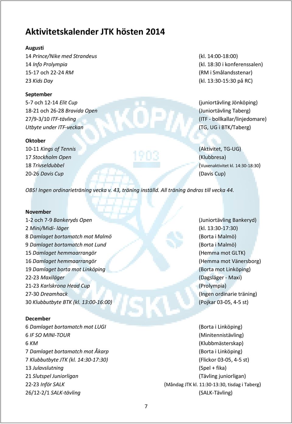 ITF-veckan (TG, UG i BTK/Taberg) Oktober 10-11 Kings of Tennis (Aktivitet, TG-UG) 17 Stockholm Open (Klubbresa) 18 Trivseldubbel (Vuxenaktivitet kl. 14:30-18:30) 20-26 Davis Cup (Davis Cup) OBS!