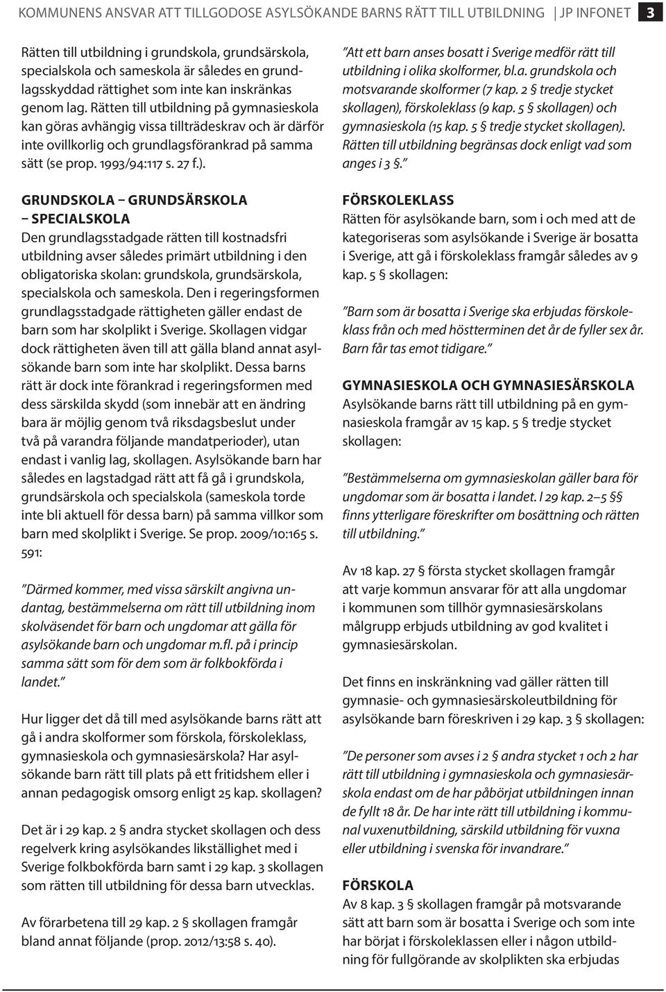 GRUNDSKOLA GRUNDSÄRSKOLA SPECIALSKOLA Den grundlagsstadgade rätten till kostnadsfri utbildning avser således primärt utbildning i den obligatoriska skolan: grundskola, grundsärskola, specialskola och