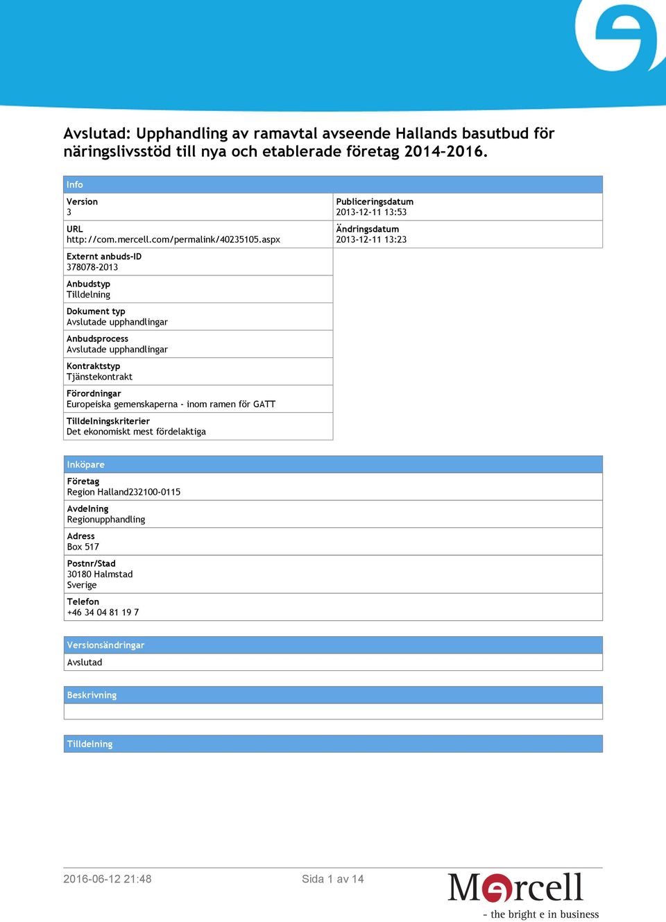 gemenskaperna - inom ramen för GATT Tilldelningskriterier Det ekonomiskt mest fördelaktiga Publiceringsdatum 2013-12-11 13:53 Ändringsdatum 2013-12-11 13:23 Inköpare Företag Region