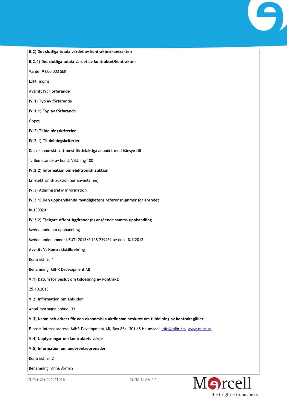 3) Administrativ information IV.3.1) Den upphandlande myndighetens referensnummer för ärendet Ru130020 IV.3.2) Tidigare offentliggörande(n) angående samma upphandling Meddelande om upphandling Meddelandenummer i EUT: 2013/S 138-239961 av den 18.