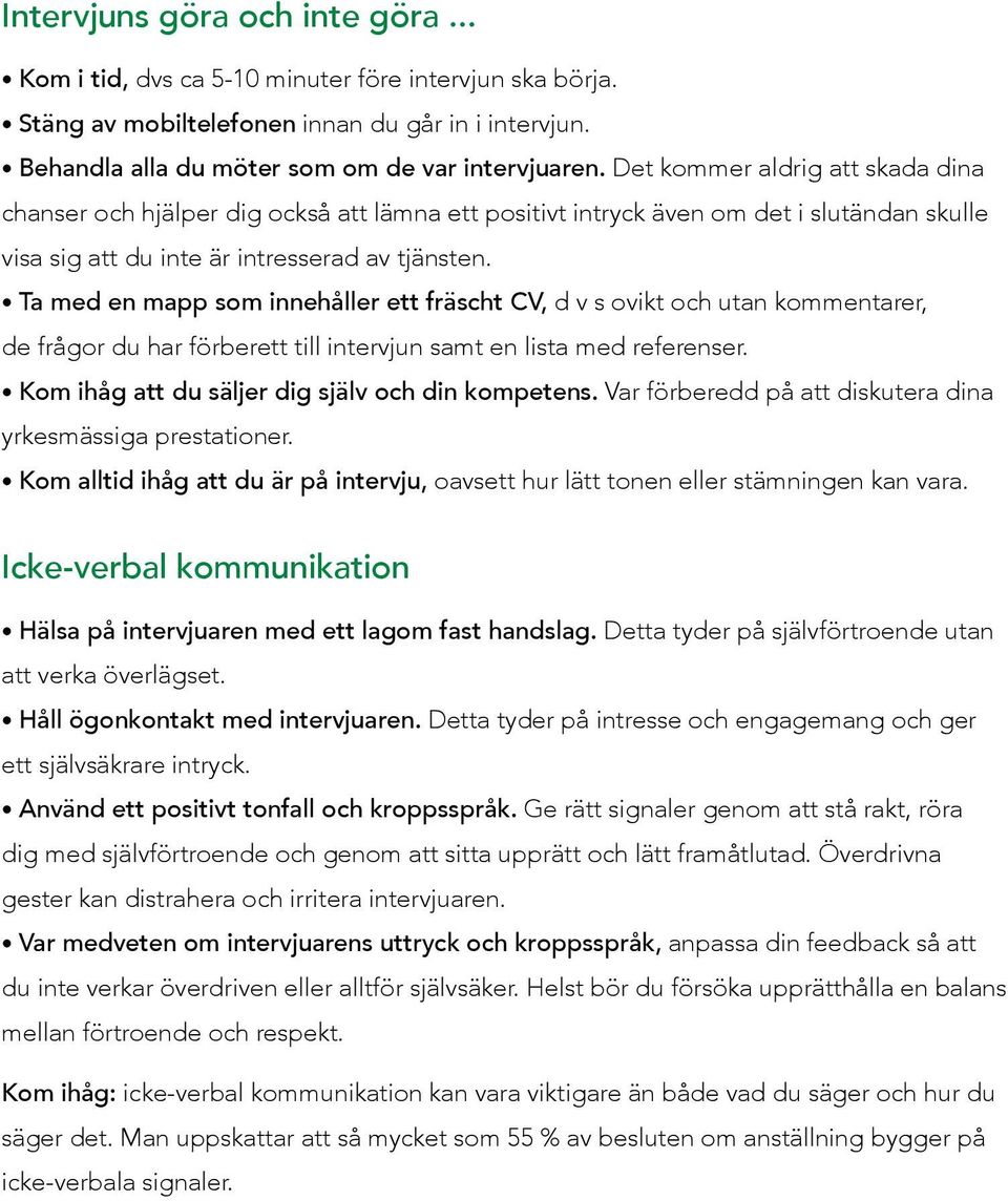 Ta med en mapp som innehåller ett fräscht CV, d v s ovikt och utan kommentarer, de frågor du har förberett till intervjun samt en lista med referenser.