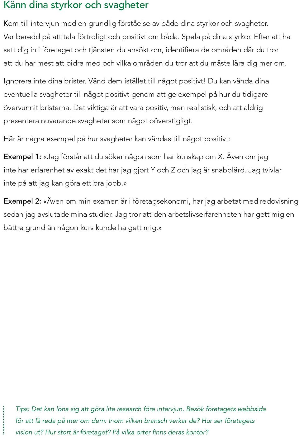 Ignorera inte dina brister. Vänd dem istället till något positivt! Du kan vända dina eventuella svagheter till något positivt genom att ge exempel på hur du tidigare övervunnit bristerna.