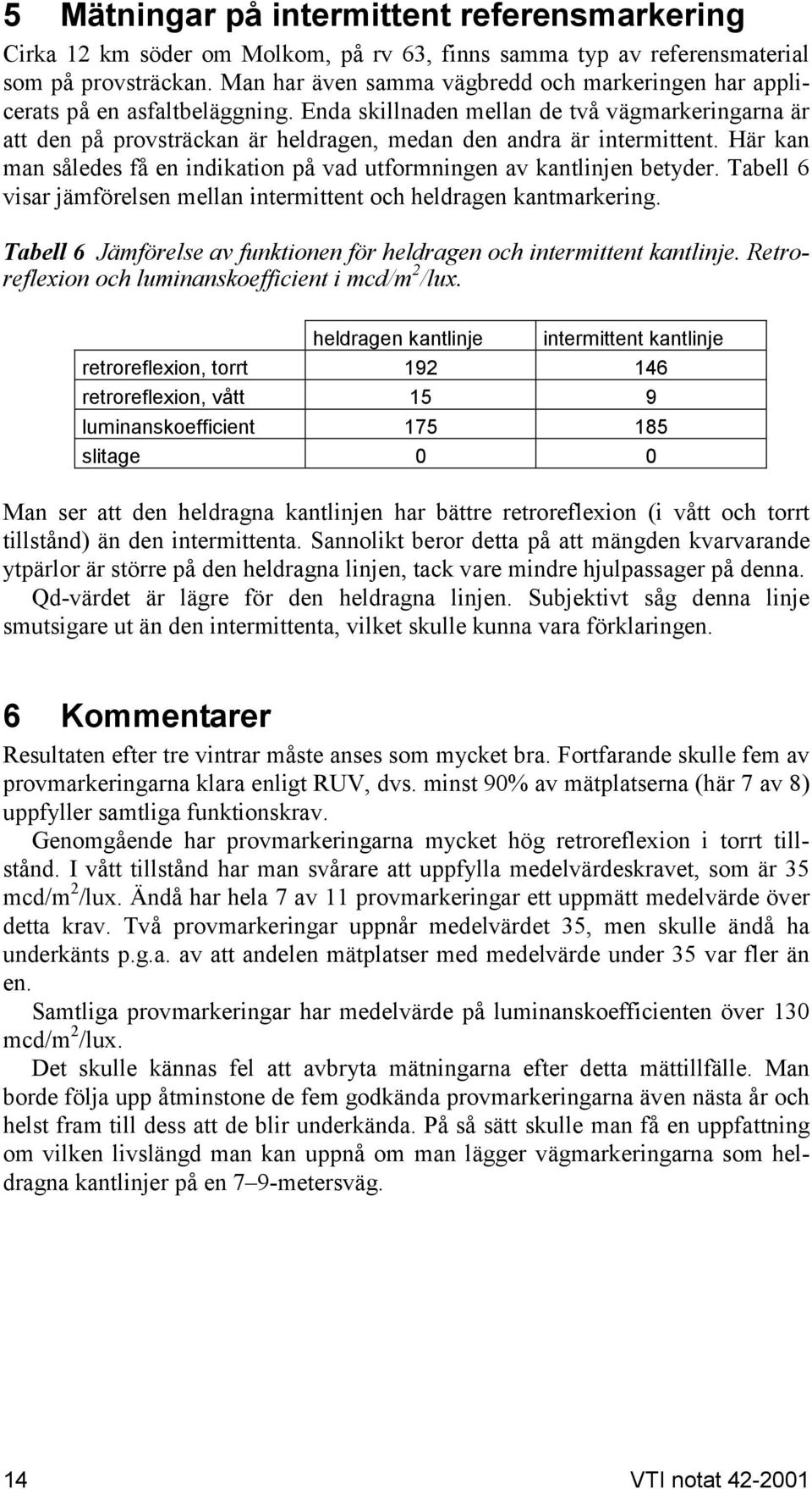 Enda skillnaden mellan de två vägmarkeringarna är att den på provsträckan är heldragen, medan den andra är intermittent. Här kan man således få en indikation på vad utformningen av kantlinjen betyder.