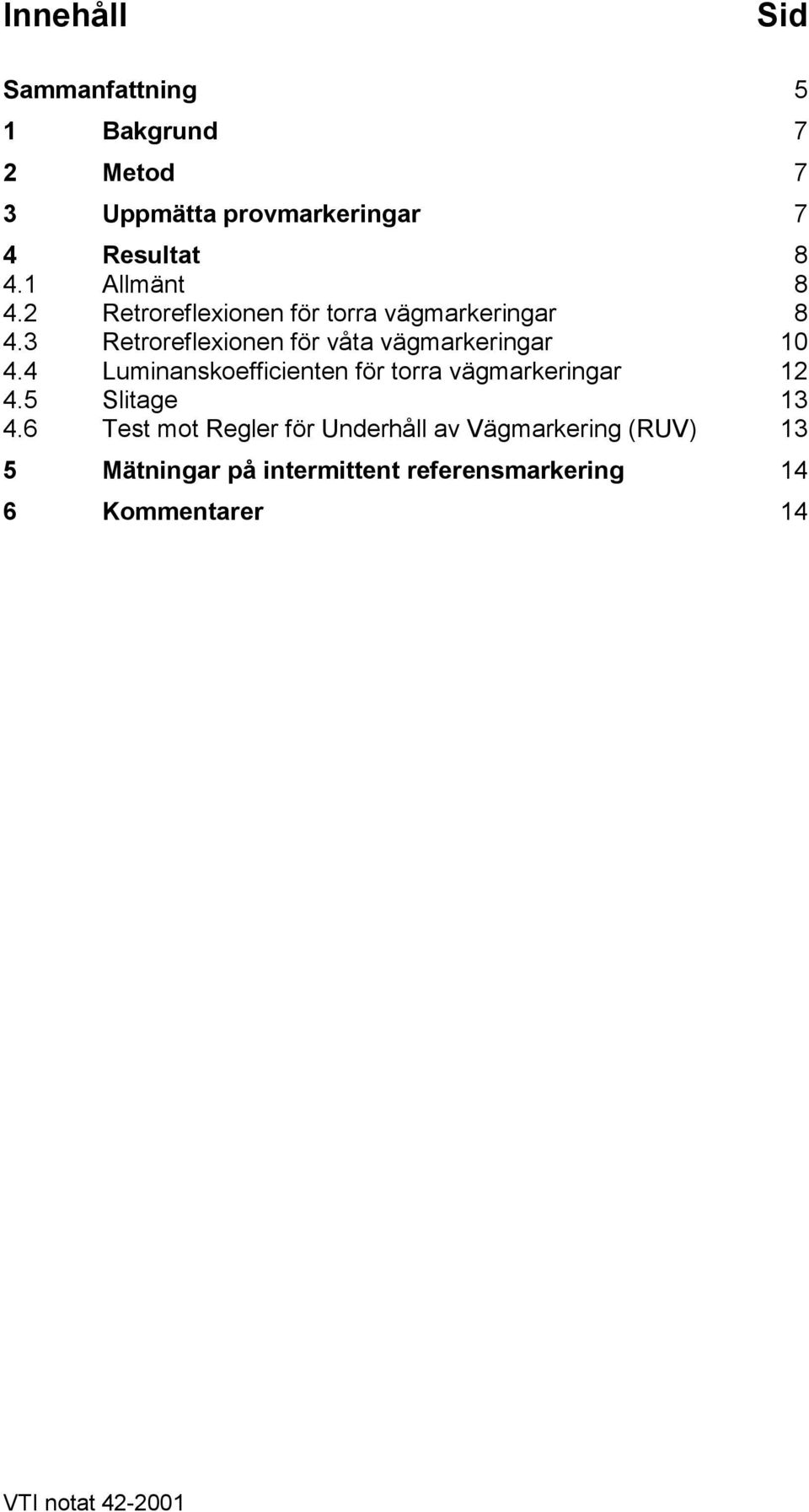 3 Retroreflexionen för våta vägmarkeringar 10 4.4 Luminanskoefficienten för torra vägmarkeringar 12 4.