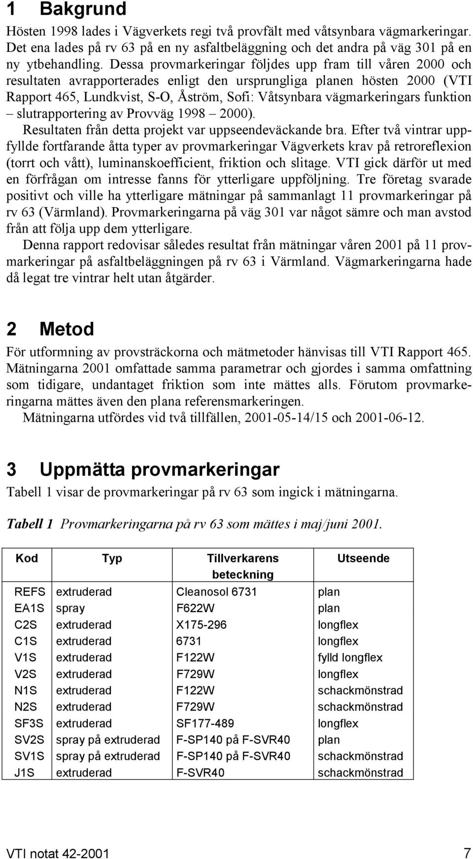 vägmarkeringars funktion slutrapportering av Provväg 1998 2000). Resultaten från detta projekt var uppseendeväckande bra.