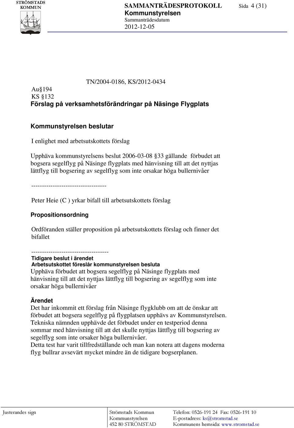 bullernivåer ----------------------------------- Peter Heie (C ) yrkar bifall till arbetsutskottets förslag Propositionsordning Ordföranden ställer proposition på arbetsutskottets förslag och finner