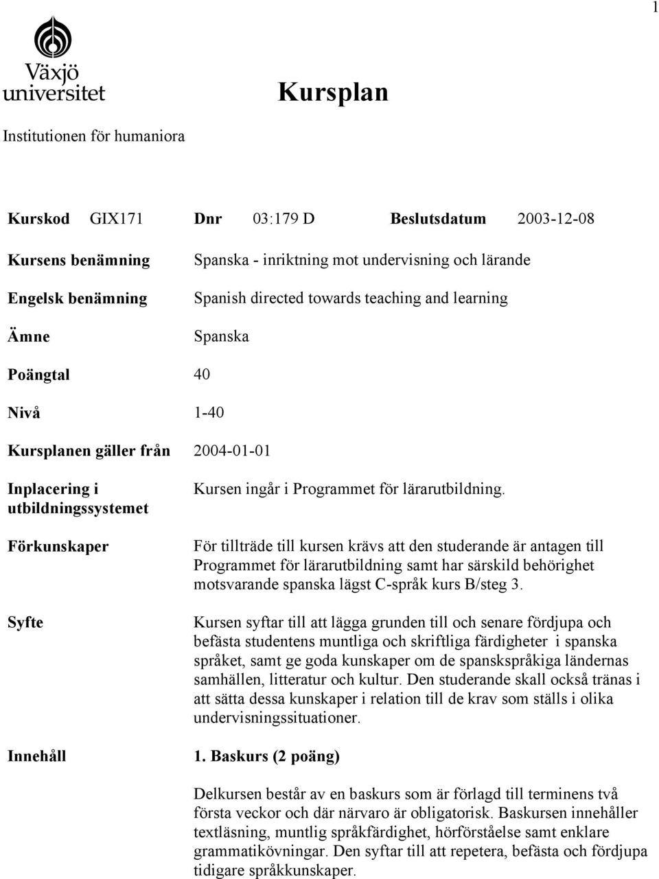 lärarutbildning. För tillträde till kursen krävs att den studerande är antagen till Programmet för lärarutbildning samt har särskild behörighet motsvarande spanska lägst C-språk kurs B/steg 3.