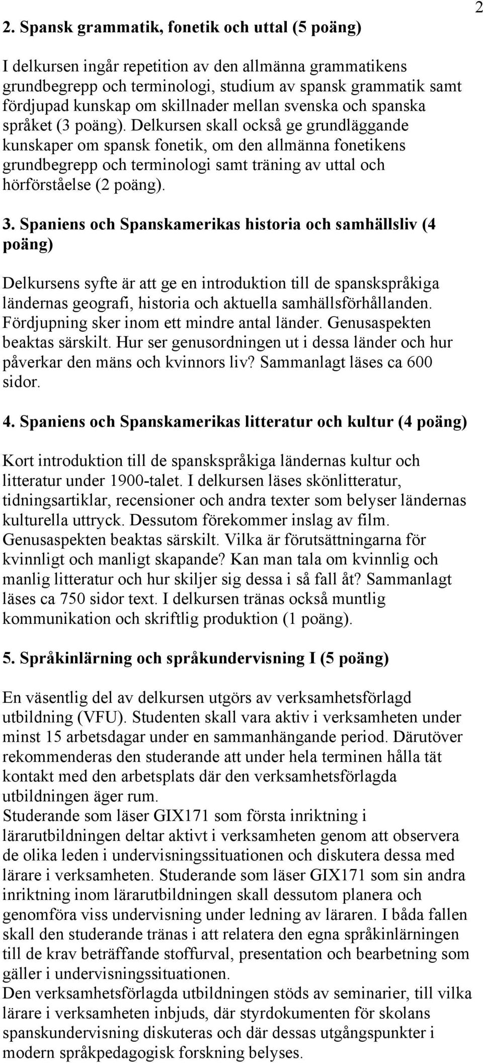 Delkursen skall också ge grundläggande kunskaper om spansk fonetik, om den allmänna fonetikens grundbegrepp och terminologi samt träning av uttal och hörförståelse (2 poäng). 3.