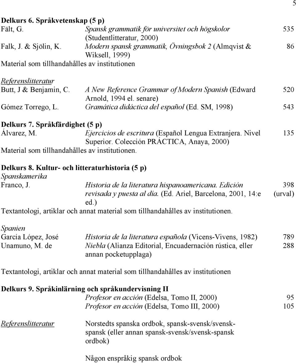 A New Reference Grammar of Modern Spanish (Edward 520 Arnold, 1994 el. senare) Gómez Torrego, L. Gramática didáctica del español (Ed. SM, 1998) 543 Delkurs 7. Språkfärdighet (5 p) Álvarez, M.