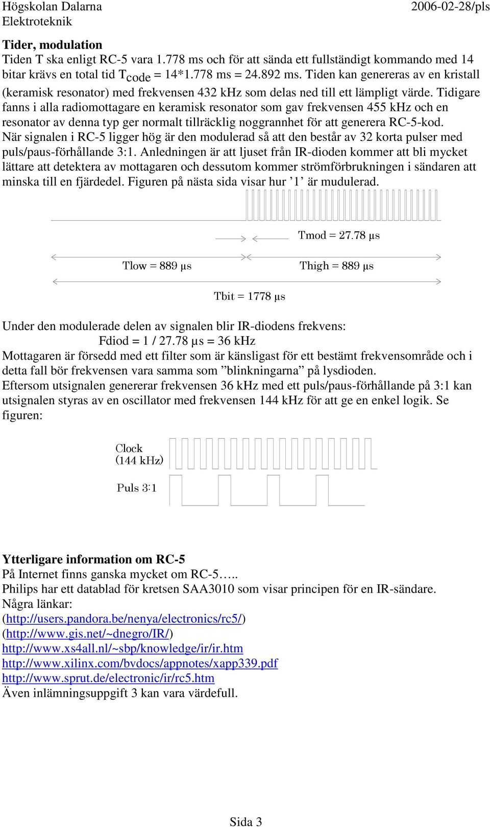 Tidigare fanns i alla radiomottagare en keramisk resonator som gav frekvensen 455 khz och en resonator av denna typ ger normalt tillräcklig noggrannhet för att generera RC-5-kod.