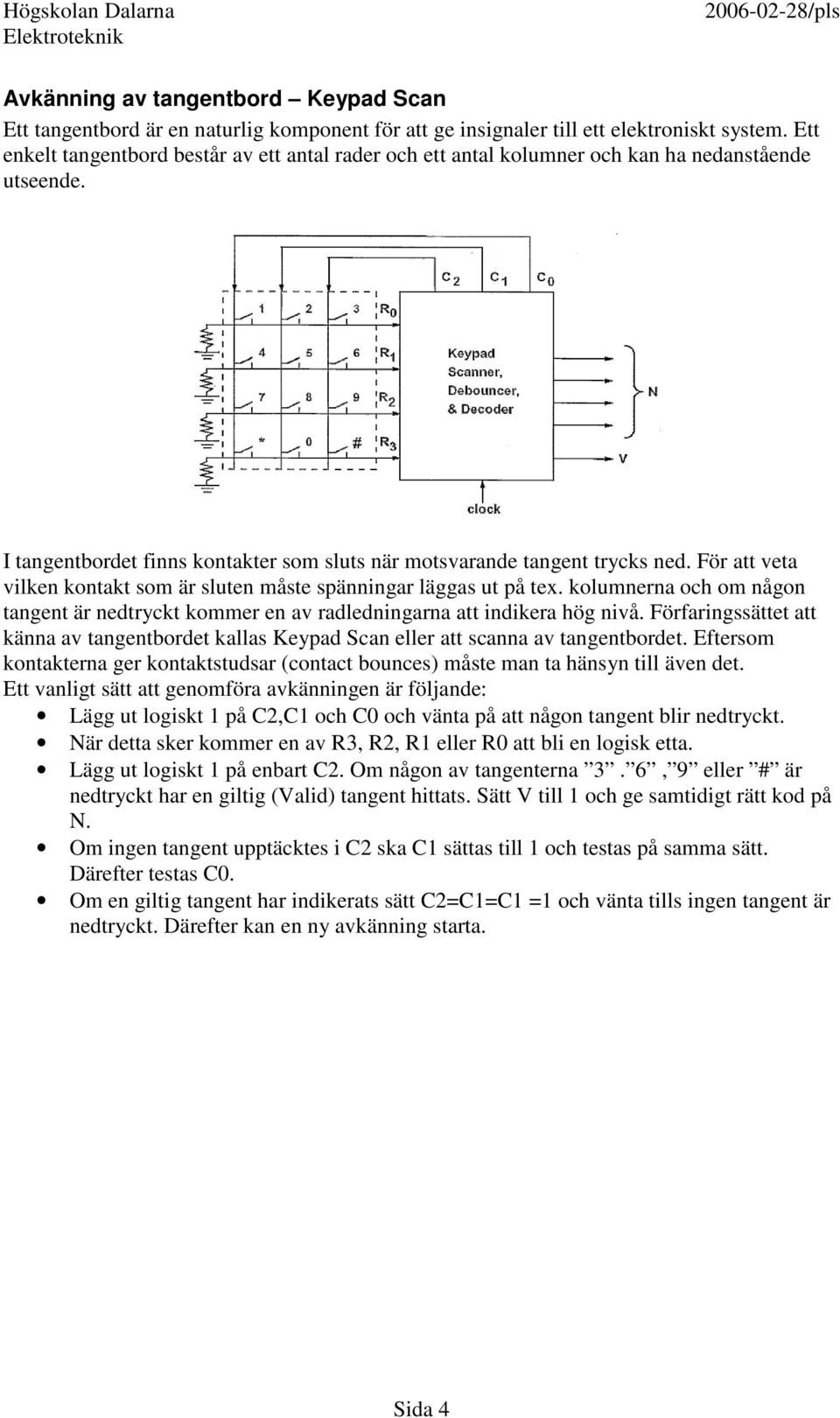 För att veta vilken kontakt som är sluten måste spänningar läggas ut på tex. kolumnerna och om någon tangent är nedtryckt kommer en av radledningarna att indikera hög nivå.