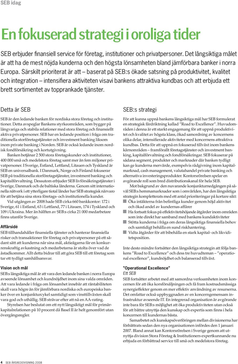Särskilt prioriterat är att baserat på SEB:s ökade satsning på produktivitet, kvalitet och integration intensifiera aktiviteten visavi bankens attraktiva kundbas och att erbjuda ett brett sortimentet