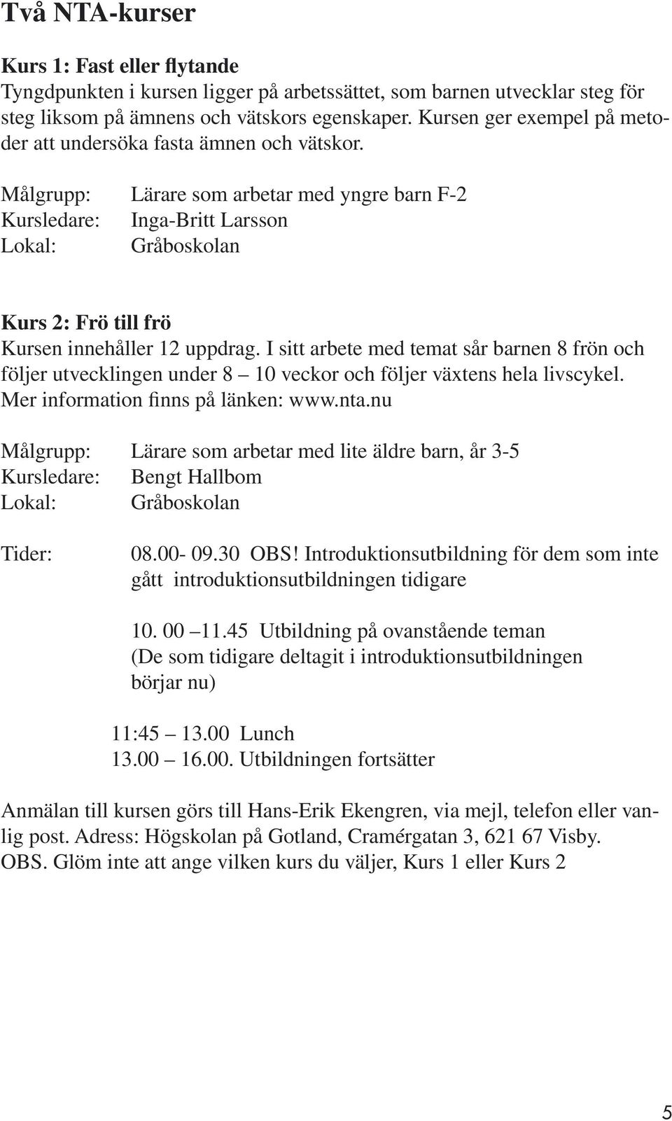 Målgrupp: Lärare som arbetar med yngre barn F-2 Kursledare: Inga-Britt Larsson Lokal: Gråboskolan Kurs 2: Frö till frö Kursen innehåller 12 uppdrag.