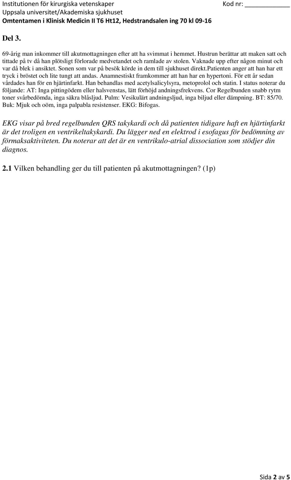 Cor Regelbunden snabb rytm toner svårbedömda, inga säkra blåsljud. Pulm: Vesikulärt andningsljud, inga biljud eller dämpning. BT: 85/70. Buk: Mjuk och oöm, inga palpabla resistenser. EKG: Bifogas.