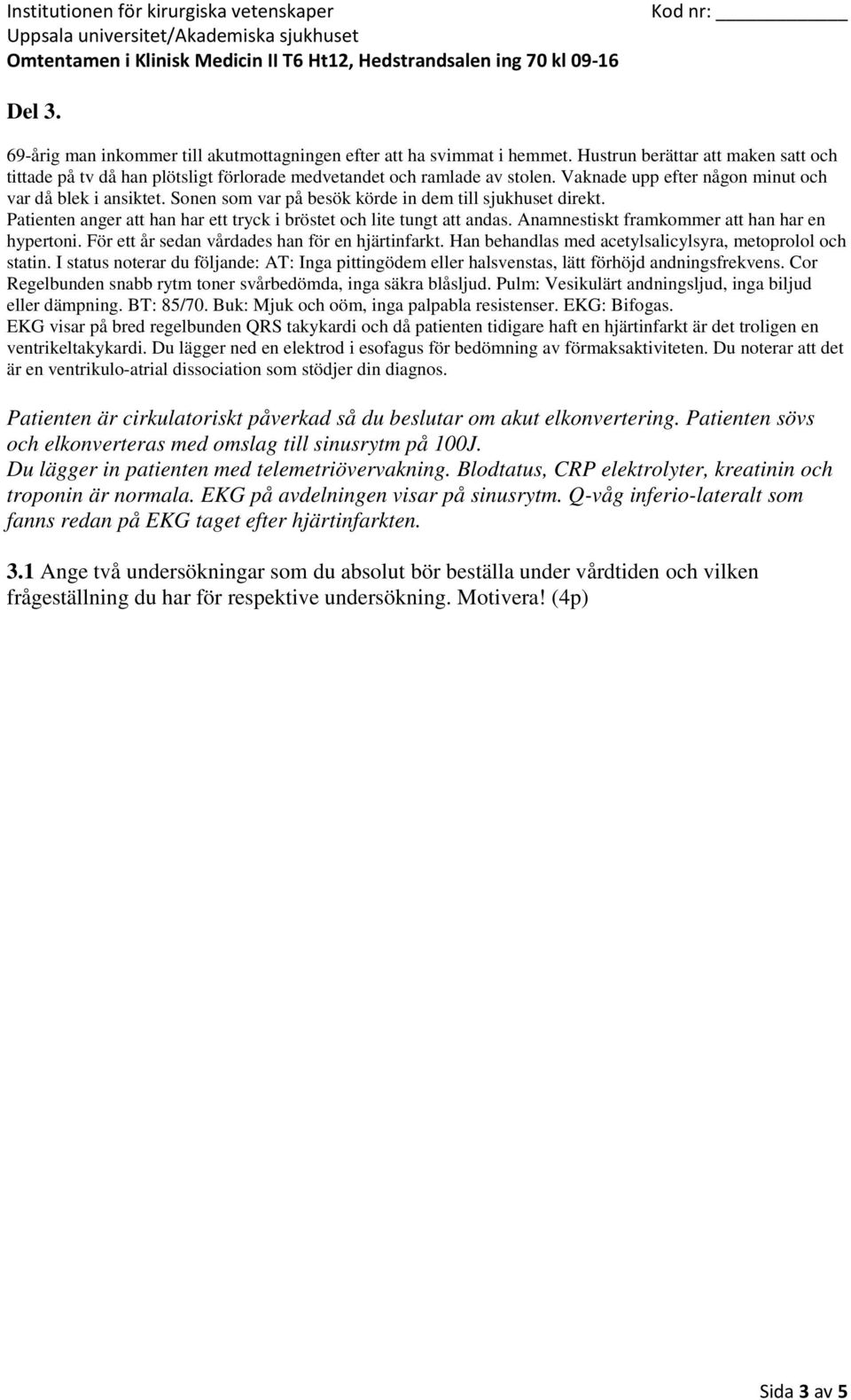 Blodtatus, CRP elektrolyter, kreatinin och troponin är normala. EKG på avdelningen visar på sinusrytm.