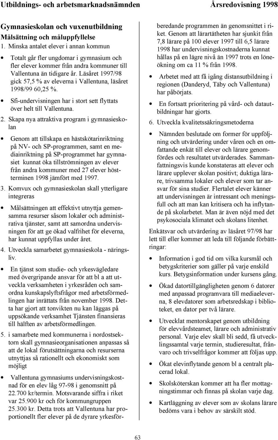 Läsåret /98 gick 57,5 % av eleverna i Vallentuna, läsåret /99 60,25 %. Sfi-undervisningen har i stort sett flyttats över helt till Vallentuna. 2.