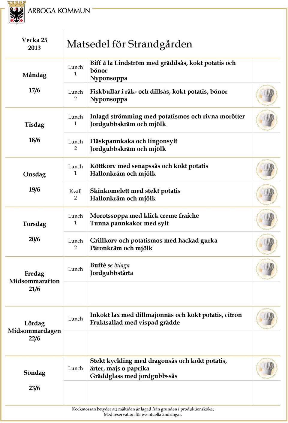 fraiche Tunna pannkakor med sylt 0/6 Grillkorv och potatismos med hackad gurka Päronkräm och mjölk Midsommarafton /6 Buffé se bilaga Jordgubbstårta Midsommardagen /6 Inkokt