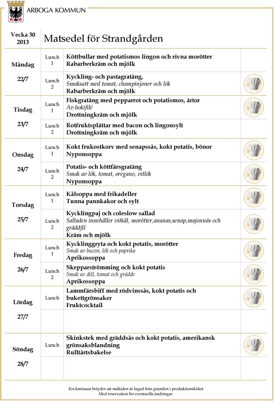senapssås, kokt potatis, bönor 4/7 5/7 6/7 Potatis- och köttfärsgratäng Smak av lök, tomat, oregano, vitlök Kålsoppa med frikadeller Tunna pannkakor och sylt Kycklingpaj och coleslow sallad Salladen